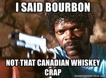 i-said-bourbon-not-that-canadian-whiskey-crap.jpg