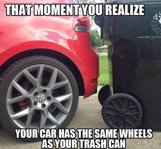 that-moment-you-realize-your-car-has-the-same-wheels-as-your-trash-can-meme-1443858236.jpg