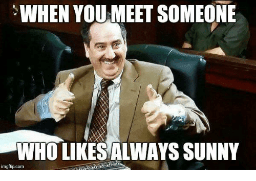 when-you-meet-someone-who-likes-always-sunny-imgflip-com-27997515.png